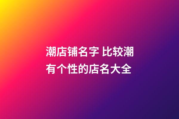 潮店铺名字 比较潮有个性的店名大全